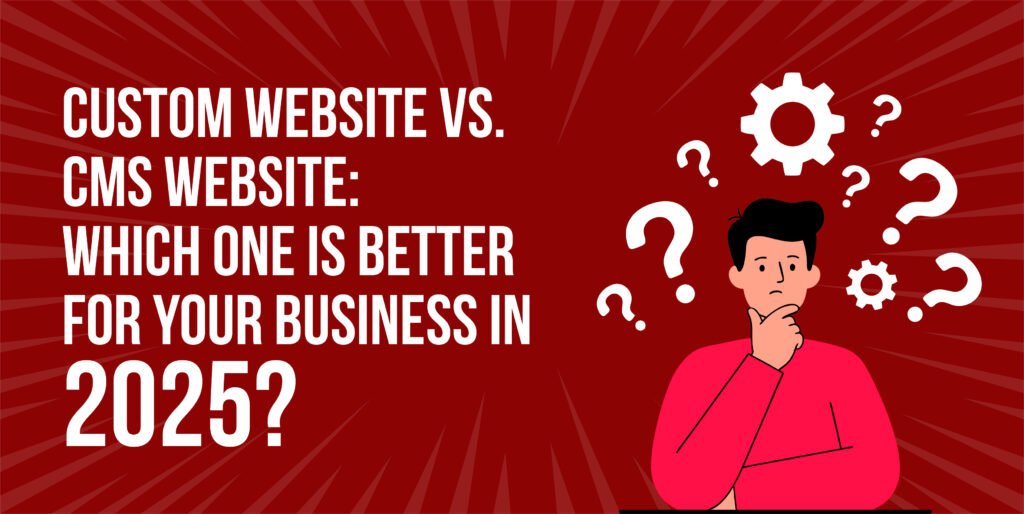 Custom Website vs CMS Website Which One Is Better for Your Business in 2025
